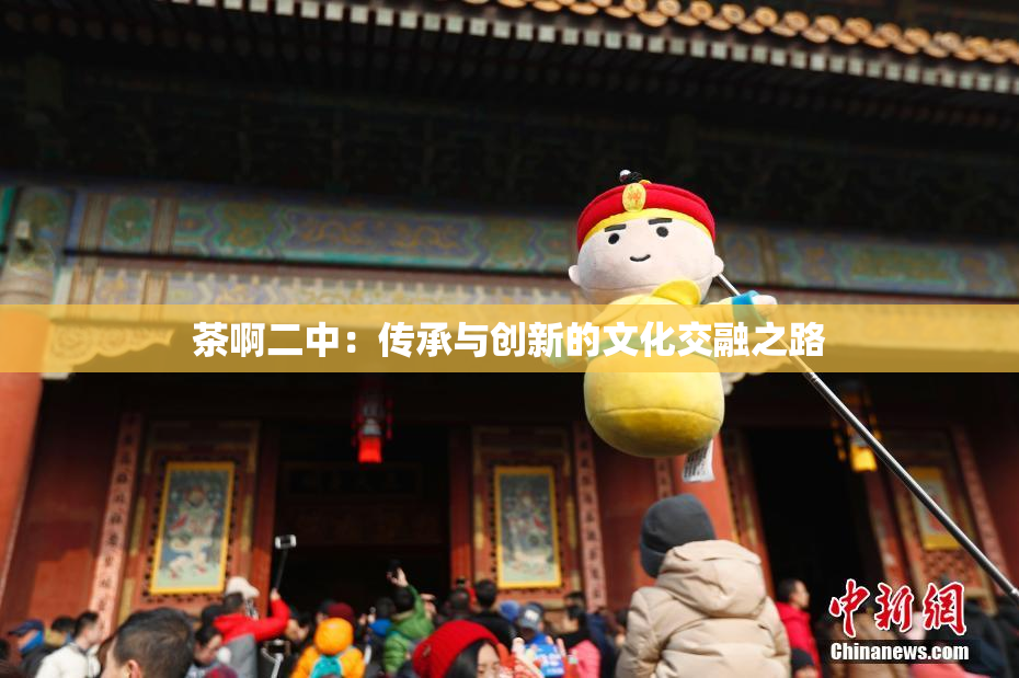 茶啊二中：传承与创新的文化交融之路