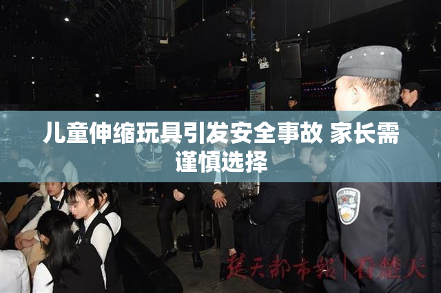 儿童伸缩玩具引发安全事故 家长需谨慎选择