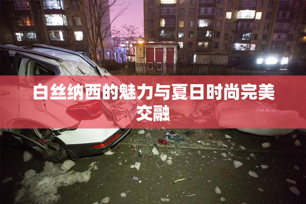 白丝纳西的魅力与夏日时尚完美交融