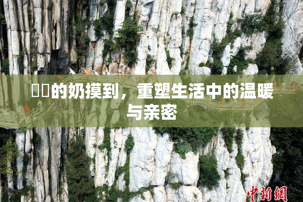 妺妺的奶摸到，重塑生活中的温暖与亲密