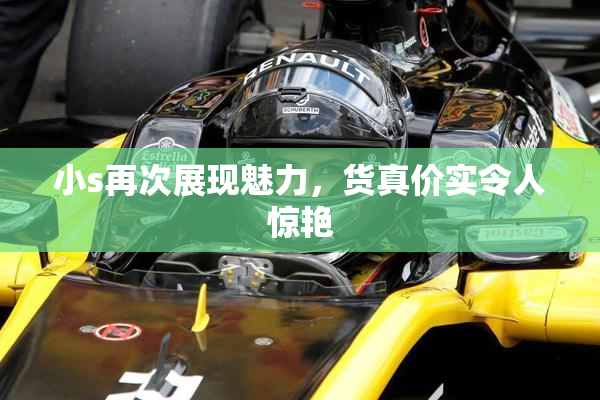 小s再次展现魅力，货真价实令人惊艳