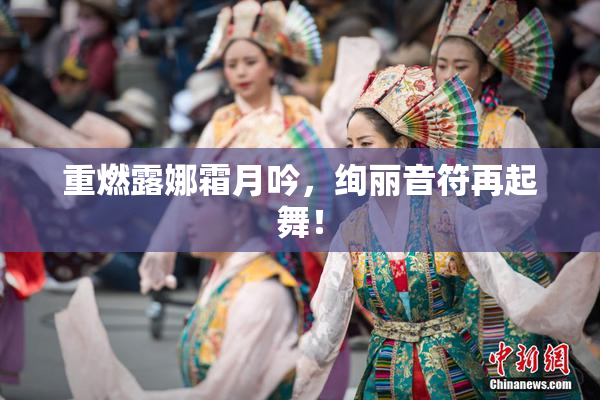 重燃露娜霜月吟，绚丽音符再起舞！