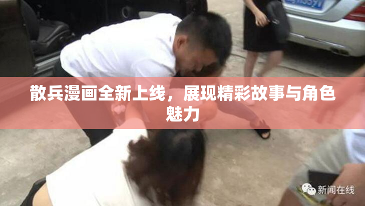 散兵漫画全新上线，展现精彩故事与角色魅力