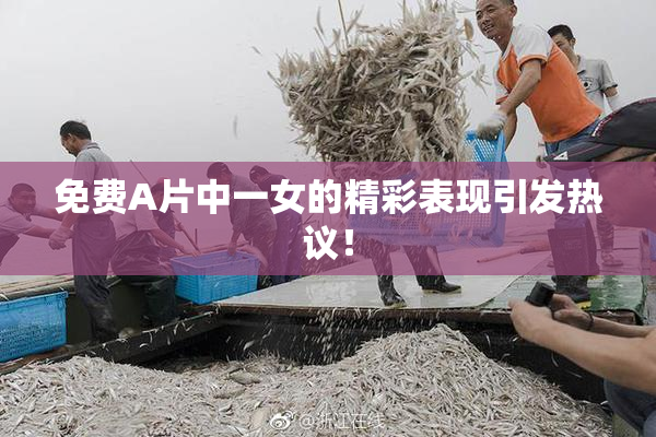 免费A片中一女的精彩表现引发热议！