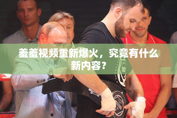 羞羞视频重新爆火，究竟有什么新内容？