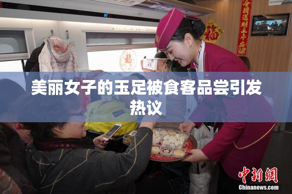 美丽女子的玉足被食客品尝引发热议