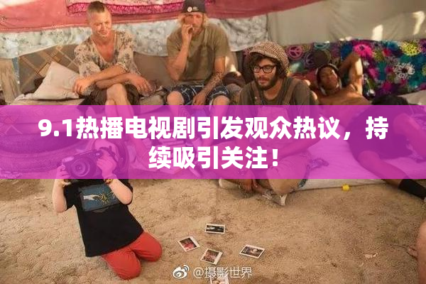 9.1热播电视剧引发观众热议，持续吸引关注！