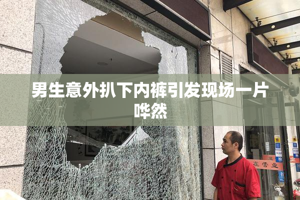 男生意外扒下内裤引发现场一片哗然