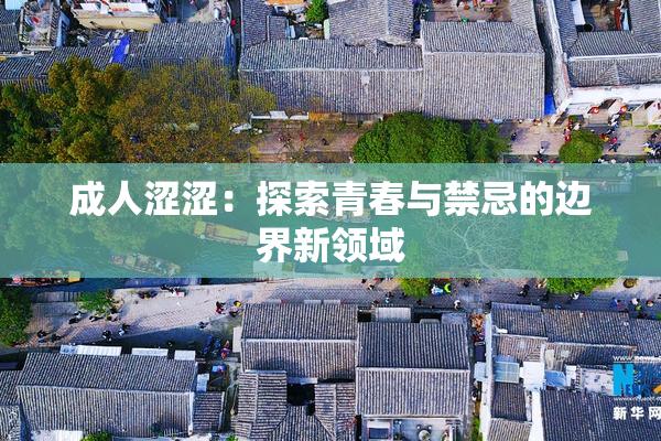 成人涩涩：探索青春与禁忌的边界新领域
