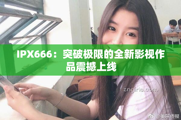 IPX666：突破极限的全新影视作品震撼上线