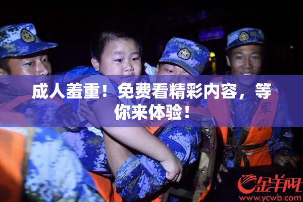 成人羞重！免费看精彩内容，等你来体验！