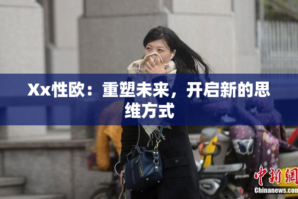 Xx性欧：重塑未来，开启新的思维方式