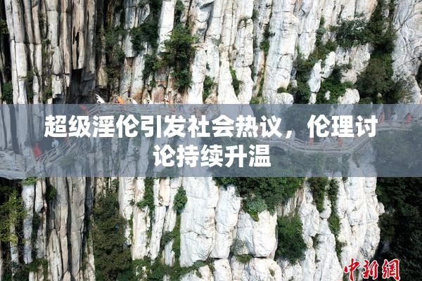 超级淫伦引发社会热议，伦理讨论持续升温