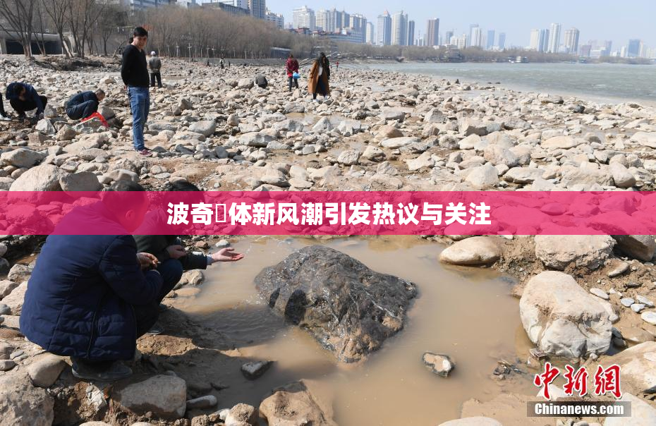 波奇祼体新风潮引发热议与关注