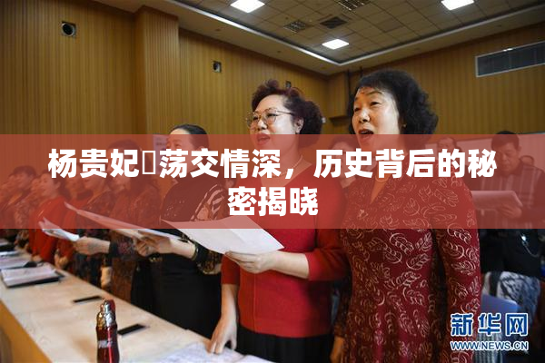 杨贵妃婬荡交情深，历史背后的秘密揭晓