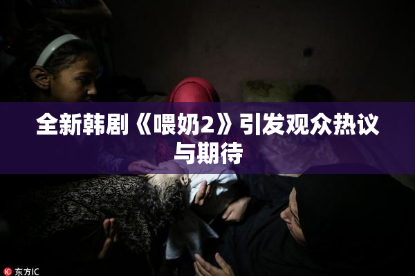 全新韩剧《喂奶2》引发观众热议与期待