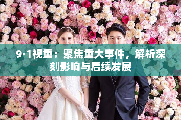 9·1视重：聚焦重大事件，解析深刻影响与后续发展