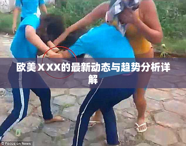 欧美ⅩXX的最新动态与趋势分析详解