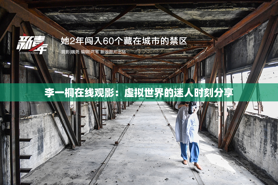 李一桐在线观影：虚拟世界的迷人时刻分享