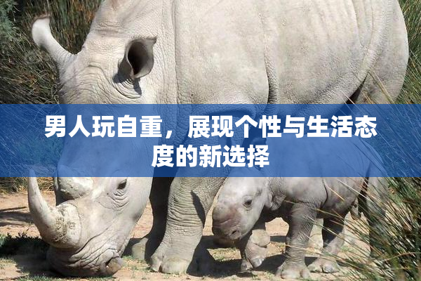 男人玩自重，展现个性与生活态度的新选择
