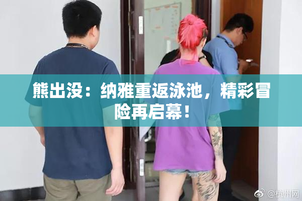 熊出没：纳雅重返泳池，精彩冒险再启幕！