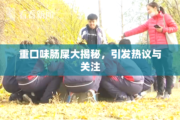 重口味肠屎大揭秘，引发热议与关注
