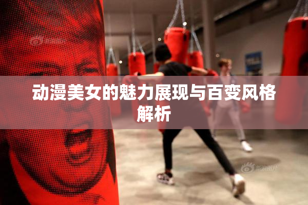 动漫美女的魅力展现与百变风格解析