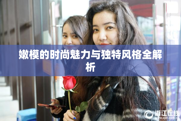 嫩模的时尚魅力与独特风格全解析