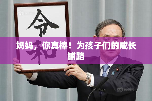 妈妈，你真棒！为孩子们的成长铺路