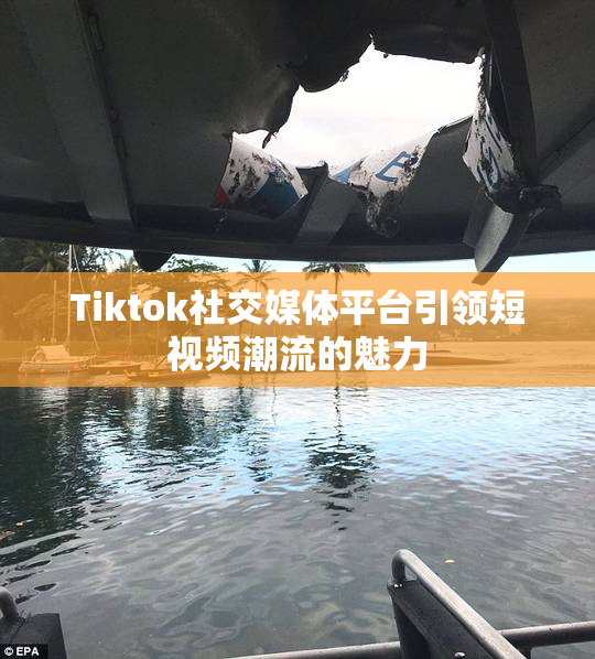 Tiktok社交媒体平台引领短视频潮流的魅力