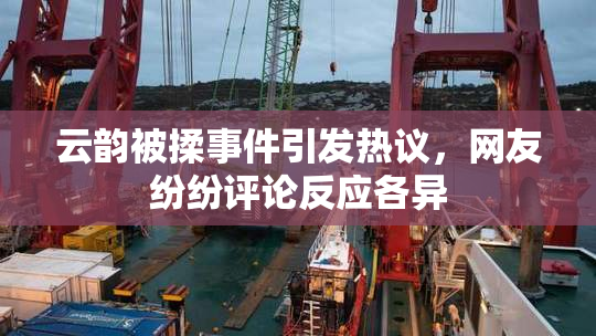 云韵被揉事件引发热议，网友纷纷评论反应各异