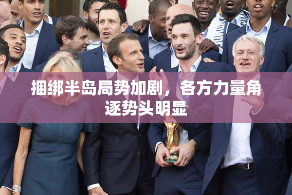捆绑半岛局势加剧，各方力量角逐势头明显