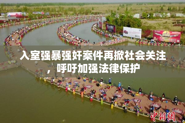 入室强暴强奸案件再掀社会关注，呼吁加强法律保护