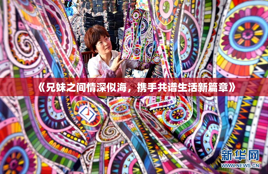 《兄妹之间情深似海，携手共谱生活新篇章》