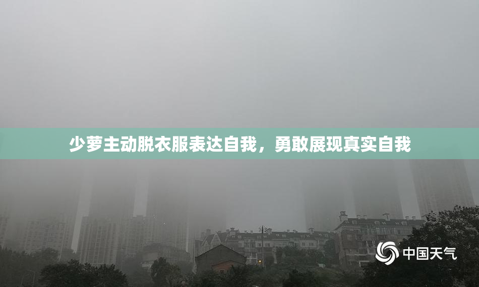 少萝主动脱衣服表达自我，勇敢展现真实自我