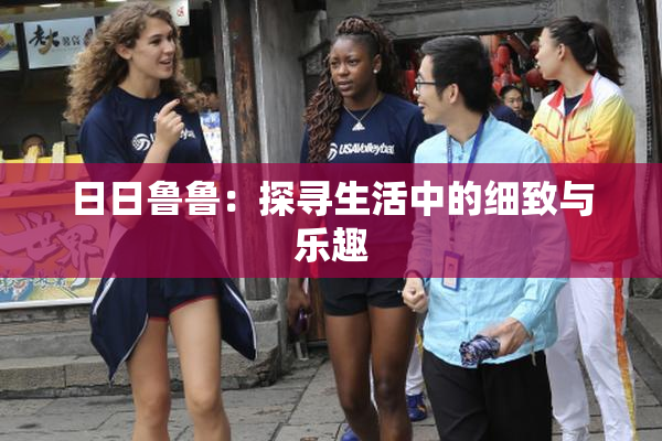 日日鲁鲁：探寻生活中的细致与乐趣