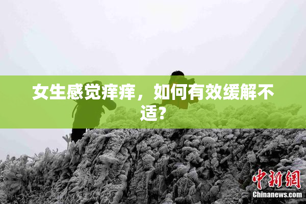 女生感觉痒痒，如何有效缓解不适？