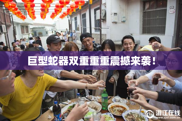 巨型蛇器双重重重震撼来袭！