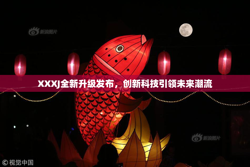 XXXJ全新升级发布，创新科技引领未来潮流