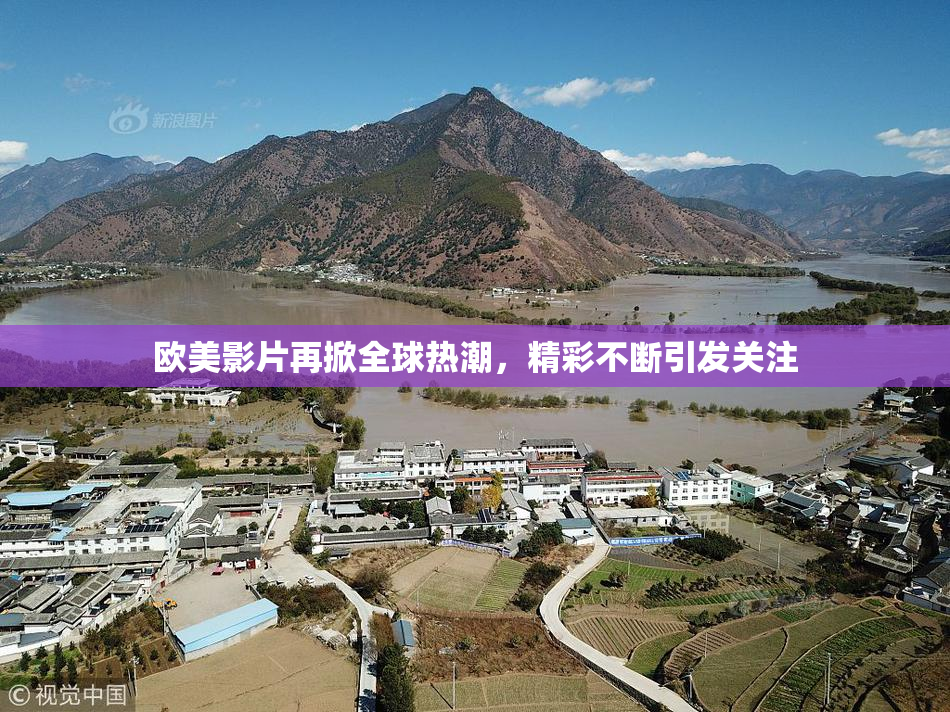 欧美影片再掀全球热潮，精彩不断引发关注