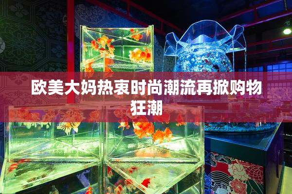 欧美大妈热衷时尚潮流再掀购物狂潮
