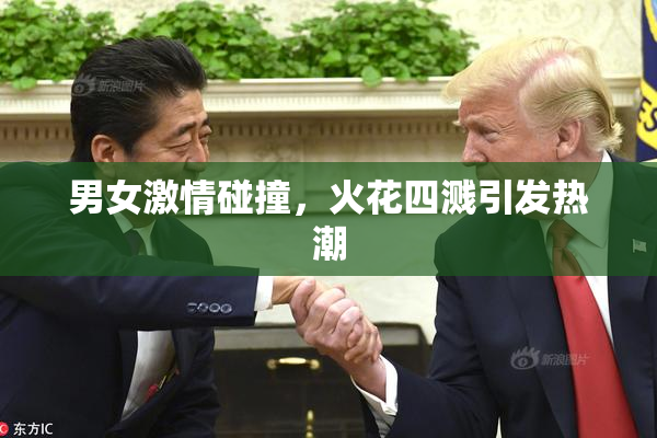 男女激情碰撞，火花四溅引发热潮