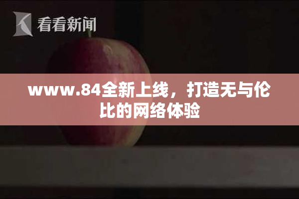 www.84全新上线，打造无与伦比的网络体验