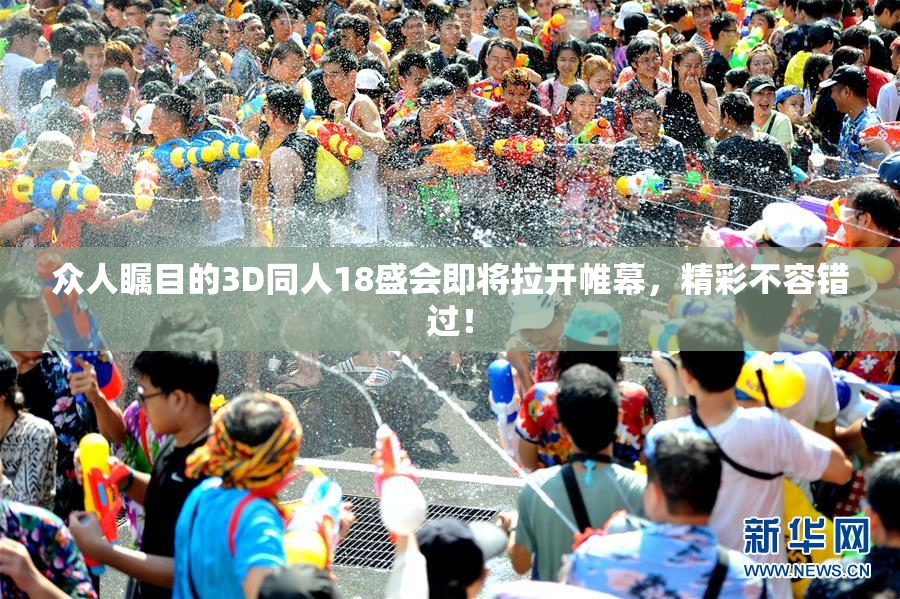 众人瞩目的3D同人18盛会即将拉开帷幕，精彩不容错过！
