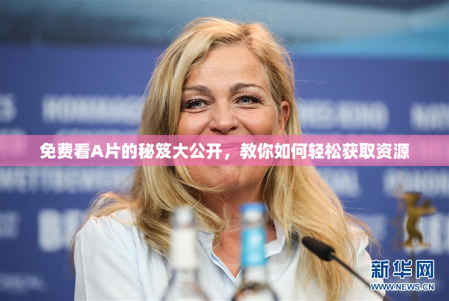 免费看A片的秘笈大公开，教你如何轻松获取资源