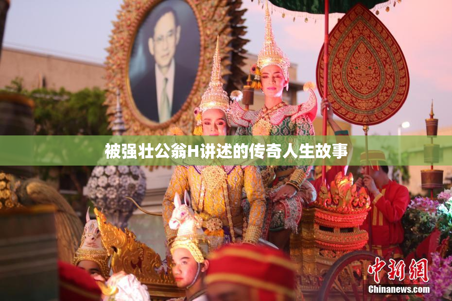 被强壮公翁H讲述的传奇人生故事