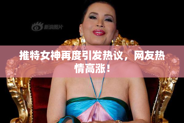 推特女神再度引发热议，网友热情高涨！