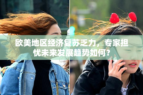 欧美地区经济复苏乏力，专家担忧未来发展趋势如何？