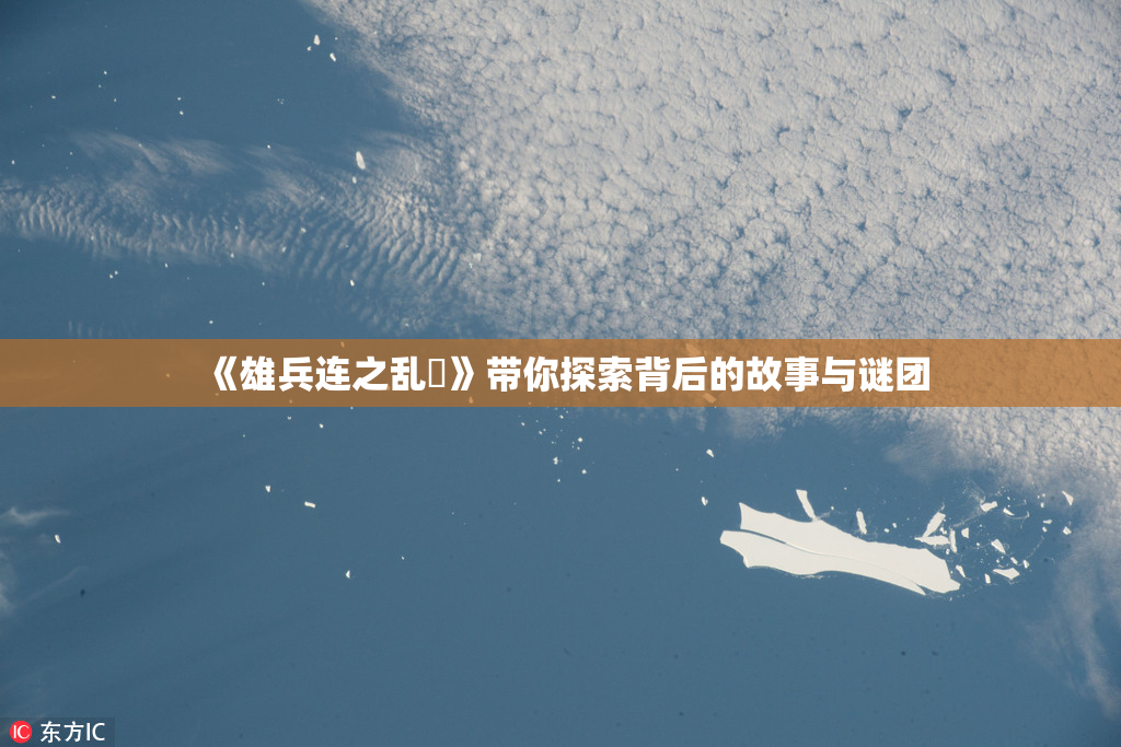 《雄兵连之乱婬》带你探索背后的故事与谜团