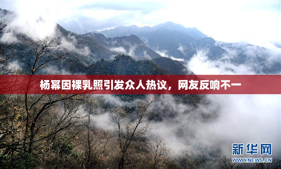 杨幂因裸乳照引发众人热议，网友反响不一